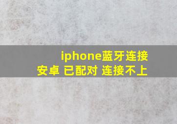 iphone蓝牙连接安卓 已配对 连接不上